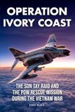 Operation Ivory Coast: The Son Tay Raid and the POW Rescue Mission During the Vietnam War