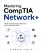 Mastering CompTIA Network+: Modern Networking Fundamentals and Certification Guide