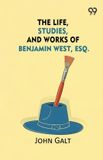 The Libri GmbH The Life, Studies, And Works Of Benjamin West, Esq. Paperback