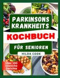 PARKINSONS KRANKHEITS KOCHBUCH FÜR SENIOREN: Von Ärzten empfohlene Rezepte zur Unterstützung der Gehirnfunktion
