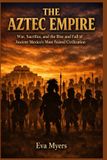 The Aztec Empire: War, Sacrifice, and the Rise and Fall of Ancient Mexico's Most Feared Civilization Paperback