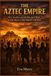 The Aztec Empire: War, Sacrifice, and the Rise and Fall of Ancient Mexico's Most Feared Civilization Paperback