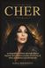 Cher: La biografía no oficial del viaje de una leyenda de la música a través de la fama, el amor, el desamor y la reinvención