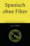 Spanisch ohne Filter: Das große Wörterbuch der Schimpfwörter, des Slangs und der vulgären Ausdrücke aus Spanien und Lateinamerika