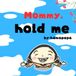 Mommy, hold me