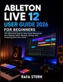 Ableton Live 12 User Guide 2026 for Beginners: The Illustrated Step-by-Step Visual Manual for Beat Making, MIDI, Warping, Mixing, and Producing Your First Track
