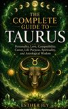 The Taurus The Complete Guide to Taurus: Personality, Love, Compatibility, Career, Life Purpose, Spirituality, and Astrological Wisdom