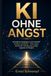 KI OHNE ANGST: Künstliche Intelligenz und ChatGPT einfach verstehen – ohne Hype, Schritt für Schritt zum ersten eigenen KI-Projekt
