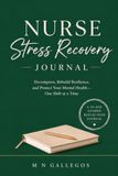 Nurse Stress Recovery Journal: Decompress, Rebuild Resilience, and Protect Your Mental Health - One Shift at a Time