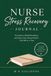 Nurse Stress Recovery Journal: Decompress, Rebuild Resilience, and Protect Your Mental Health - One Shift at a Time