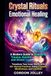Crystal Rituals for Emotional Healing: A Modern Guide to Releasing Trauma, Anxiety, and Stress