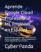 Aprende Google Cloud Aprende Google Cloud Professional ML Engineer en Español: Ruta Certificada al examen Google Cloud Professional Machine Learning Engineer — Vertex AI, BigQuery ML, AutoML, Model Garden, Gemini, MLOps
