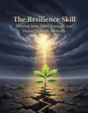 The Resilience Skill: Develop Your Inner Strength And Thrive Through Adversity