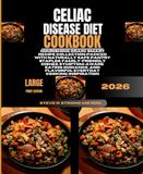 Celiac Disease Diet Cookbook 2026: Nourishing Grain-Smart Recipe Collection Packed With Naturally Safe Pantry Staples, Family-Friendly Dishes, ... and Flavorful Everyday Cooking Inspiration