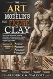 The Art of Modeling the Figure in Clay: A Complete Step-by-Step Guide to Sculpting Realistic Human Anatomy, Dynamic Poses, Facial Expression, and Professional Figure Sculpture