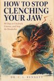 How to Stop Clenching Your Jaw: 90 Days to Unclench, Untense, and Stop the Headaches