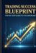 Trading Success Blueprint: Step-by-Step Guide to Profitable Trading Strategies