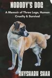 Nobody's Dog: A Memoir of Three Legs, Human Cruelty, and Survival