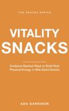 Vitality Mind & Body Snacks Vitality Snacks: Evidence-Backed Ways to Build Real Physical Energy, in Bite-Sized Snacks