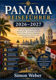 PANAMA REISEFÜHRER 2026–2027: Was ich gerne vor meiner Reise gewusst hätte: Verborgene Schätze, Geheimtipps, Sehenswürdigkeiten, unvergessliche Erlebnisse und wichtige Reisetipps