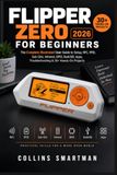 Flipper Zero FLIPPER ZERO FOR BEGINNERS 2026: The Complete Illustrated User Guide to Setup, NFC, RFID, Sub-GHz, Infrared, GPIO, BadUSB, Apps, Troubleshooting & 30+ Hands-On Projects