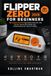 Flipper Zero FLIPPER ZERO FOR BEGINNERS 2026: The Complete Illustrated User Guide to Setup, NFC, RFID, Sub-GHz, Infrared, GPIO, BadUSB, Apps, Troubleshooting & 30+ Hands-On Projects