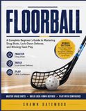 FLOORBALL: A Complete Beginner's Guide to Mastering Drag Shots, Lock-Down Defense, and Winning Team Play