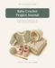 Baby Crochet Project Journal: A Guided Planner for Baby Blankets, Hats, Booties, Garments and Handmade Gifts