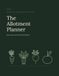 The Allotment Planner: Sow, Grow and Record a Full Season