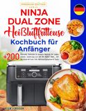 Ninja Dual Zone Heißluftfritteuse Kochbuch für Anfänger: [PREMIUM EDITION] +200 Schnelle, Einfache & Leckere Rezepte für jeden Anlass | Anleitung zum ... Airfryer | Inkl. Nährwertangaben & Tipps