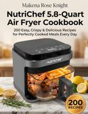 NutriChef 5.8-Quart Air Fryer Cookbook: 200 Easy, Crispy & Delicious Recipes for Perfectly Cooked Meals Every Day