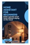 Home Assistant Home Assistant for Beginners: Build a private smart home without relying on the cloud