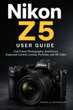 Nikon Z5 User Guide: Full Frame Photography, Autofocus, Exposure Control, Lenses, Portraits, and 4K Video