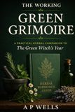 The Working Green Grimoire: A Practical Herbal Companion to The Green Witch’s Year