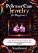 Polymer Clay Jewelry For Beginners: A Step by Step Guide to Making Earrings, Pendants, Rings and Matching Sets with Projects
