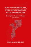 HOW Mozambicans HOW TO COMMUNICATE, WORK AND NEGOTIATE WITH MOZAMBICANS: If you negotiate like you do in Europe, you will lose.