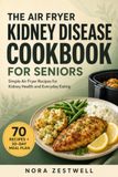 The Air Fryer Kidney Disease Cookbook for Seniors: Simple Air Fryer Recipes for Kidney Health and Everyday Eating — 30-Day Meal Plan
