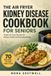 The Air Fryer Kidney Disease Cookbook for Seniors: Simple Air Fryer Recipes for Kidney Health and Everyday Eating — 30-Day Meal Plan