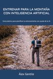 ENTRENAR PARA LA MONTAÑA CON INTELIGENCIA ARTIFICIAL: Guía práctica para planificar tu entrenamiento con ayuda de la IA