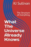 What The Universe Already Knows: The Structure of Everything