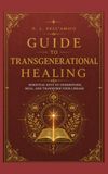 GUIDE TO TRANSGENERATIONAL HEALING: Essential keys to understand, heal, and transform your lineage