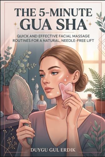 THE 5-MINUTE GUA SHA: Quick and Effective Facial Massage Routines for a Natural, Needle-Free Lift