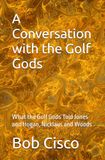 A Conversation with the Golf Gods: What the Golf Gods Told Jones and Hogan, Nicklaus and Woods