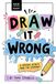 Draw It Wrong: A Funny Interactive Drawing Challenge Book Filled with Creative Prompts, Silly Ideas, and Imaginative Activities