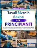 Tavoli River Tavoli River in Resina Per Principianti: Una guida passo passo alla costruzione con legno a bordo naturale, Contiene suggerimenti, tecniche e design creativi per creare il tuo