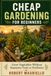 CHEAP GARDENING FOR BEGINNERS: Grow Vegetables Without Expensive Tools or Fertilizers
