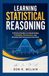 Learning Statistical Reasoning: A Practical Guide to Understanding Probability, Distributions, and Drawing Valid Conclusions from Data