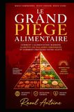 LE GRAND PIEGE ALIMENTAIRE: COMMENT L'ALIMENTATION MODERNE ALIMENTE LES MALADIES CHRONIQUES, ET COMMENT PROTEGER VOTRE SANTE.