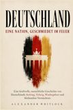 Deutschland: Eine Nation, geschmiedet im Feuer: Eine kraftvolle Geschichte von Aufstieg, Teilung und Wiedergeburt