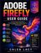 Adobe Firefly User Guide: A Practical Step-by-Step Guide to Creating AI Images, Videos, Graphics, Text Effects, and Professional Creative Content with Confidence.